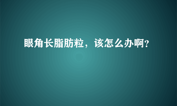 眼角长脂肪粒，该怎么办啊？