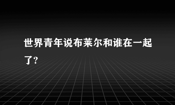 世界青年说布莱尔和谁在一起了?