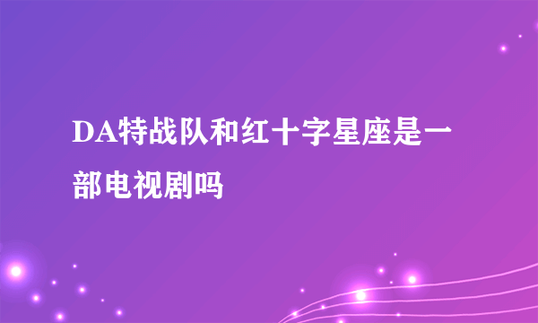 DA特战队和红十字星座是一部电视剧吗