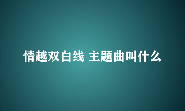 情越双白线 主题曲叫什么