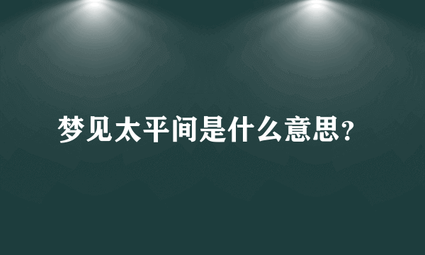 梦见太平间是什么意思？