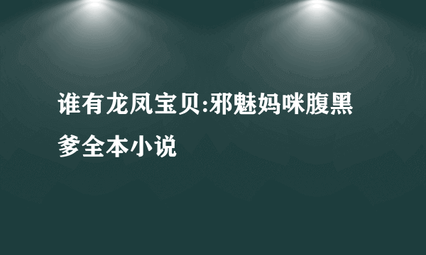 谁有龙凤宝贝:邪魅妈咪腹黑爹全本小说