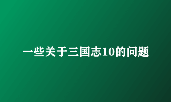 一些关于三国志10的问题