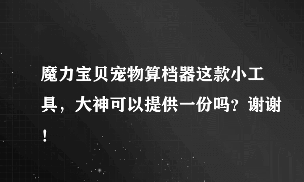 魔力宝贝宠物算档器这款小工具，大神可以提供一份吗？谢谢！