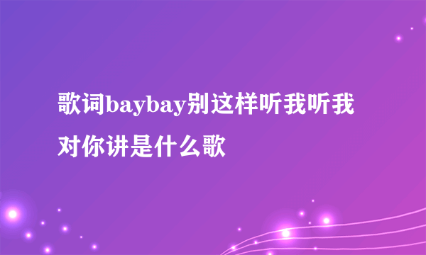 歌词baybay别这样听我听我对你讲是什么歌