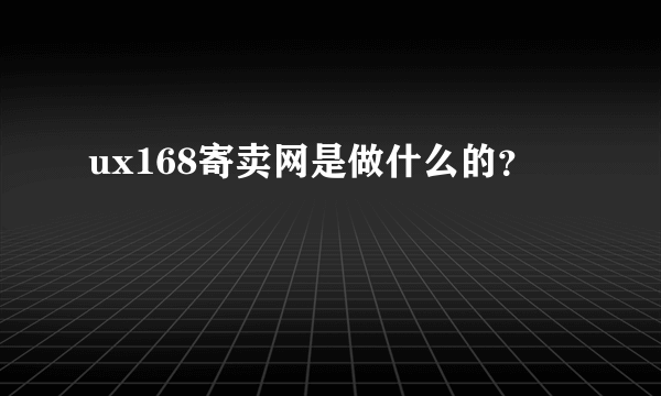 ux168寄卖网是做什么的？