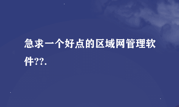 急求一个好点的区域网管理软件??.