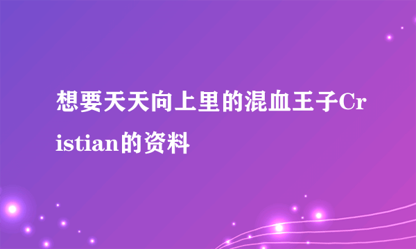 想要天天向上里的混血王子Cristian的资料