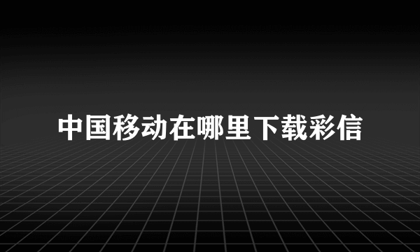 中国移动在哪里下载彩信