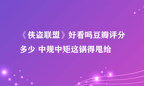 《侠盗联盟》好看吗豆瓣评分多少 中规中矩这锅得甩给