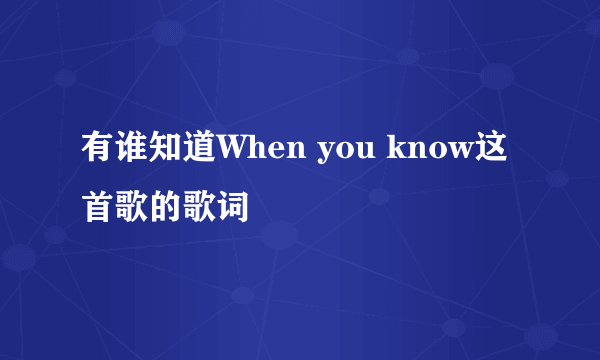 有谁知道When you know这首歌的歌词