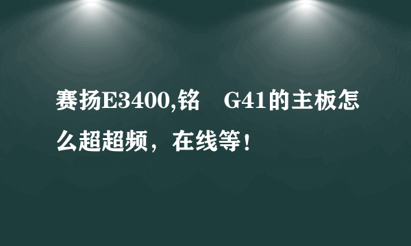 赛扬E3400,铭瑄G41的主板怎么超超频，在线等！