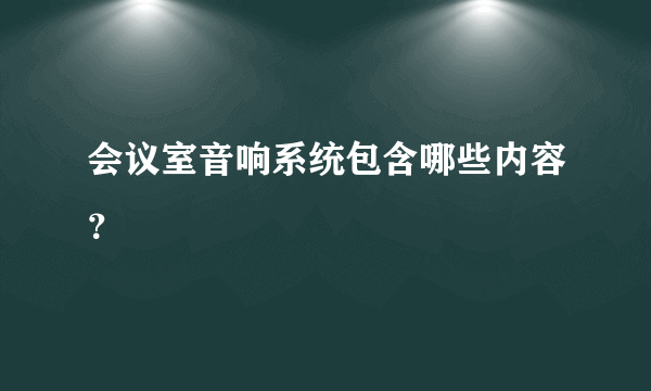 会议室音响系统包含哪些内容？