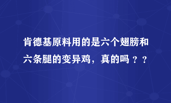 肯德基原料用的是六个翅膀和六条腿的变异鸡，真的吗 ？？