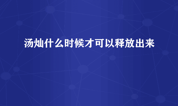 汤灿什么时候才可以释放出来