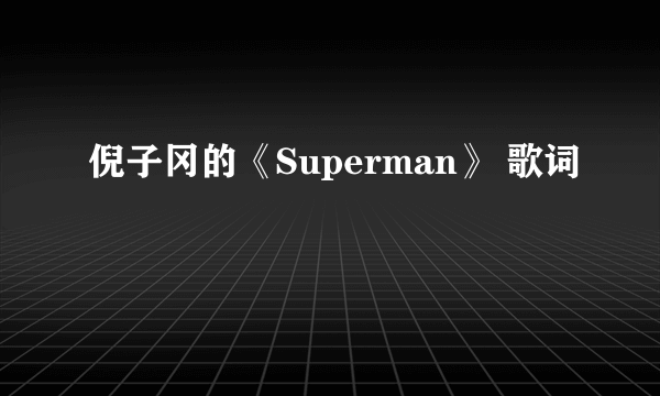 倪子冈的《Superman》 歌词