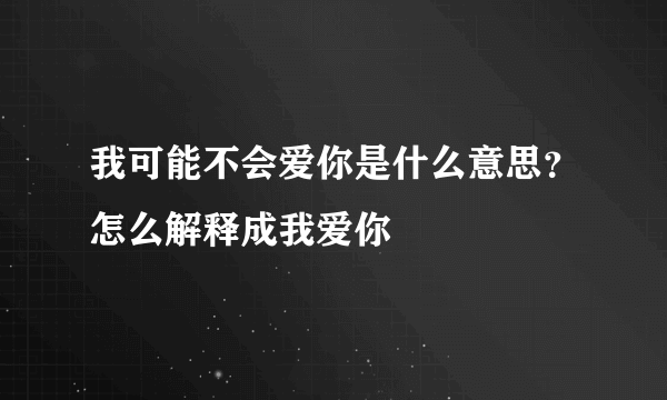 我可能不会爱你是什么意思？怎么解释成我爱你