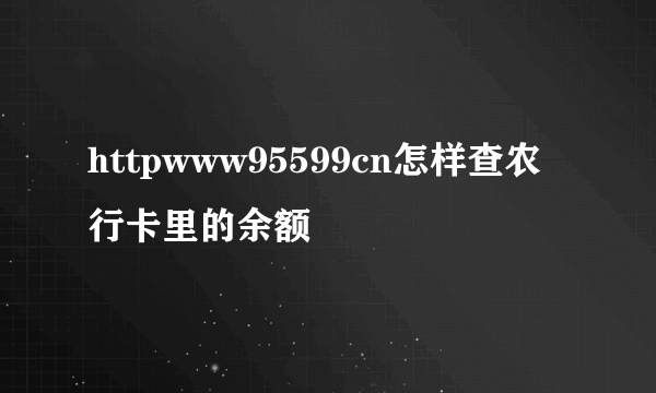 httpwww95599cn怎样查农行卡里的余额