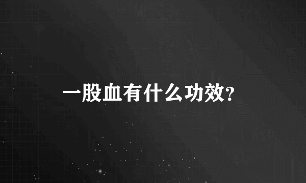 一股血有什么功效？