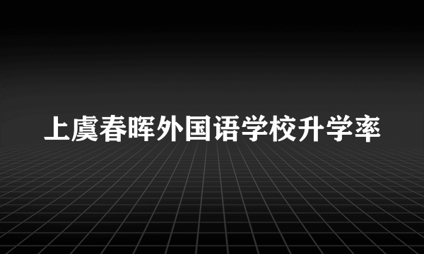 上虞春晖外国语学校升学率