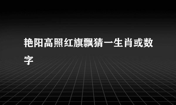 艳阳高照红旗飘猜一生肖或数字