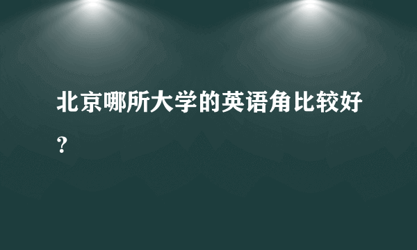 北京哪所大学的英语角比较好？