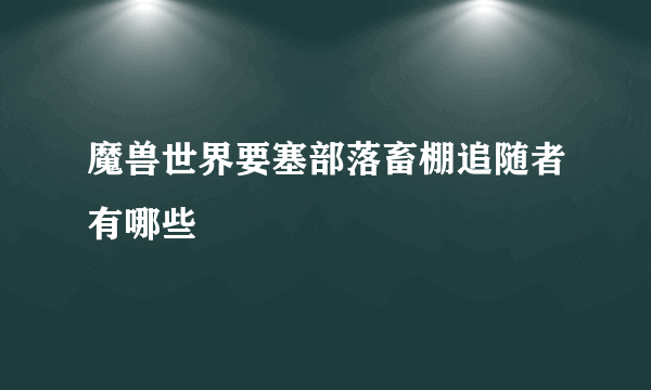 魔兽世界要塞部落畜棚追随者有哪些