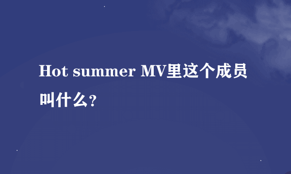 Hot summer MV里这个成员叫什么？