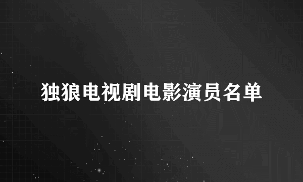 独狼电视剧电影演员名单