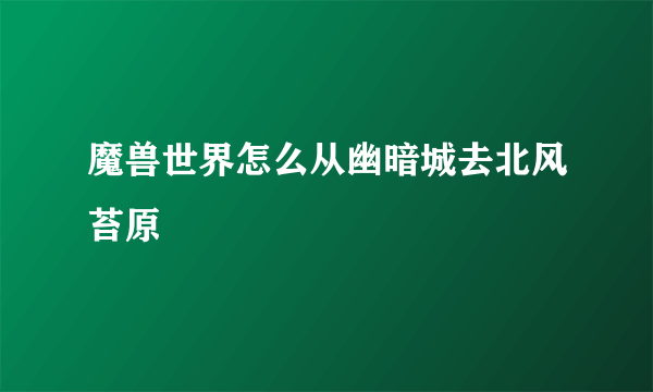 魔兽世界怎么从幽暗城去北风苔原