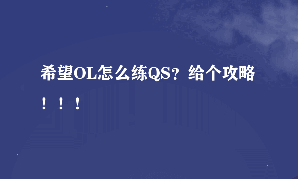 希望OL怎么练QS？给个攻略！！！