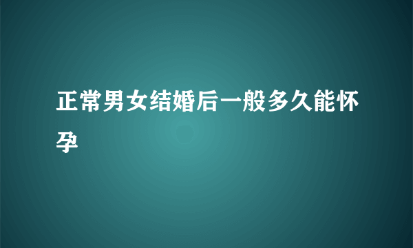 正常男女结婚后一般多久能怀孕