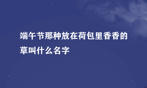 端午节那种放在荷包里香香的草叫什么名字