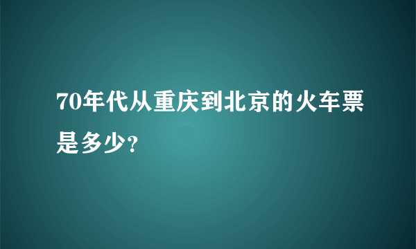 70年代从重庆到北京的火车票是多少？