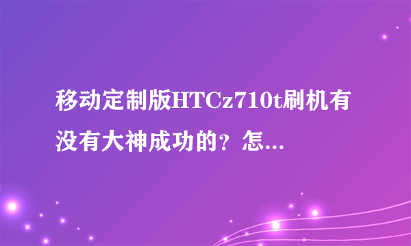 移动定制版HTCz710t刷机有没有大神成功的？怎么我刷自制Recovery不能成功？