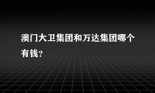 澳门大卫集团和万达集团哪个有钱？