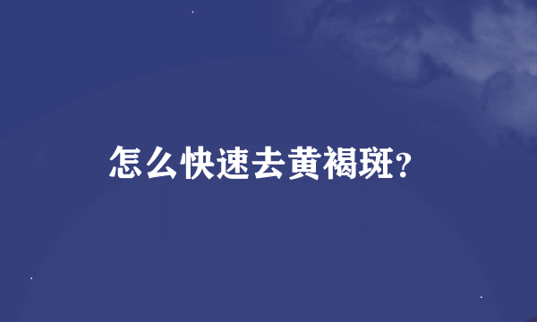 怎么快速去黄褐斑？