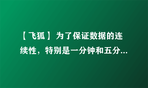 【飞狐】 为了保证数据的连续性，特别是一分钟和五分钟及日线，最长多长时间下一次数据，或者多长时间合适