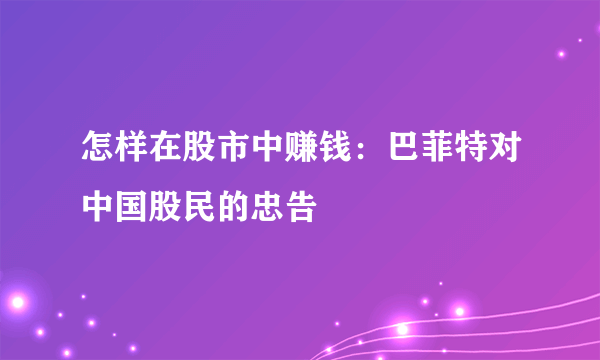 怎样在股市中赚钱：巴菲特对中国股民的忠告