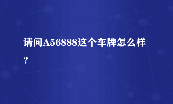 请问A56888这个车牌怎么样？