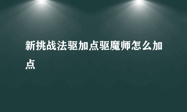 新挑战法驱加点驱魔师怎么加点