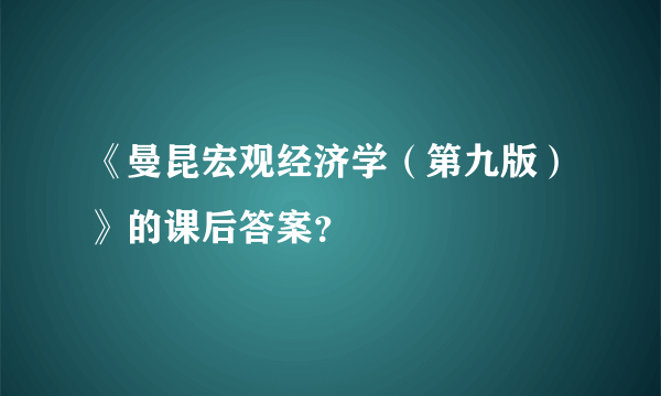 《曼昆宏观经济学（第九版）》的课后答案？