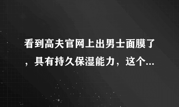 看到高夫官网上出男士面膜了，具有持久保湿能力，这个好用吗？