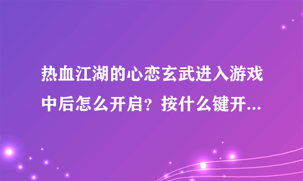 热血江湖的心恋玄武进入游戏中后怎么开启？按什么键开启？我进游戏后按HOME后 游戏声音还有可是游戏没了