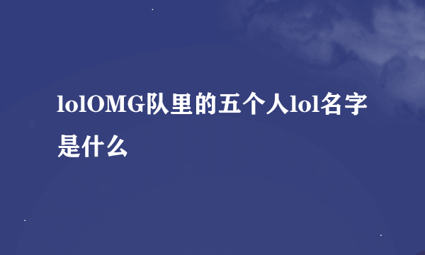 lolOMG队里的五个人lol名字是什么