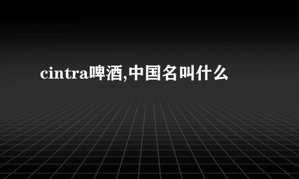 cintra啤酒,中国名叫什么