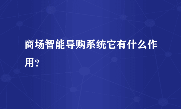 商场智能导购系统它有什么作用？