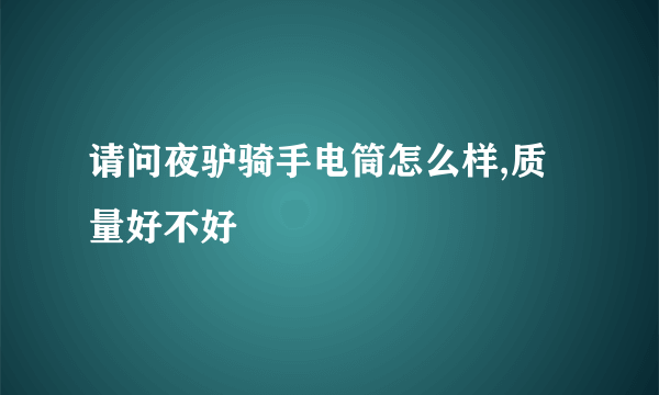 请问夜驴骑手电筒怎么样,质量好不好