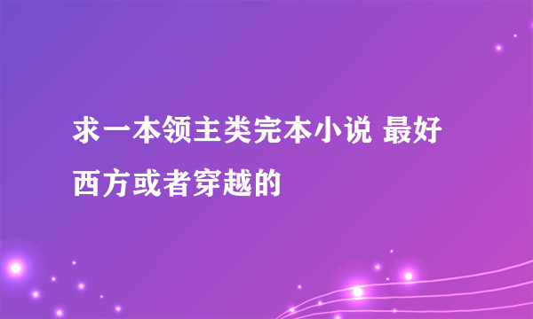 求一本领主类完本小说 最好西方或者穿越的