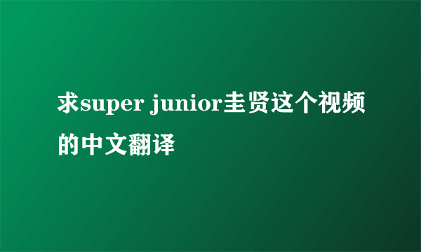 求super junior圭贤这个视频的中文翻译